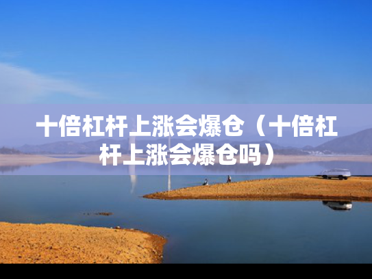 十倍杠杆上涨会爆仓（十倍杠杆上涨会爆仓吗）