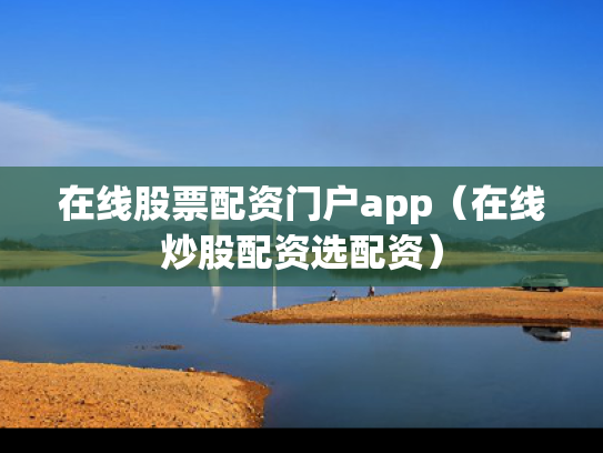 在线股票配资门户app（在线炒股配资选配资）