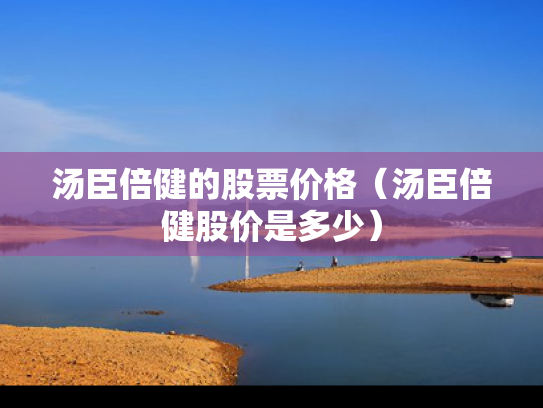 汤臣倍健的股票价格（汤臣倍健股价是多少）