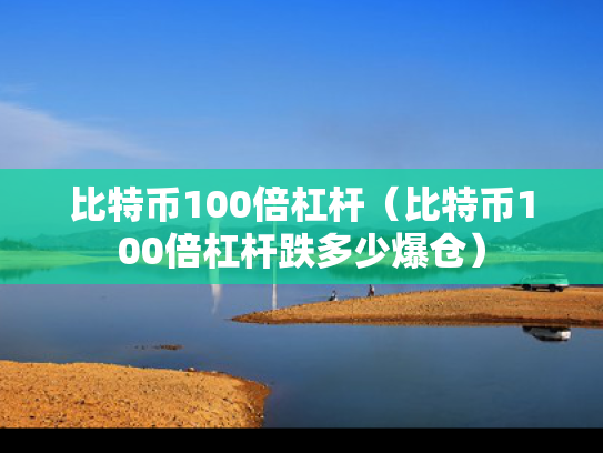 比特币100倍杠杆（比特币100倍杠杆跌多少爆仓）