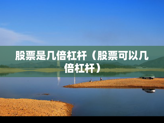股票是几倍杠杆（股票可以几倍杠杆）