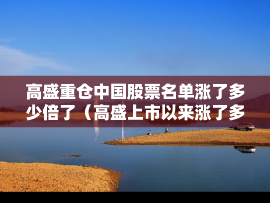 高盛重仓中国股票名单涨了多少倍了（高盛上市以来涨了多少）