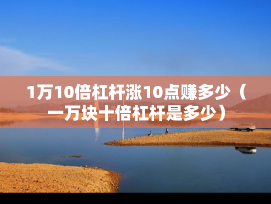 1万10倍杠杆涨10点赚多少（一万块十倍杠杆是多少）