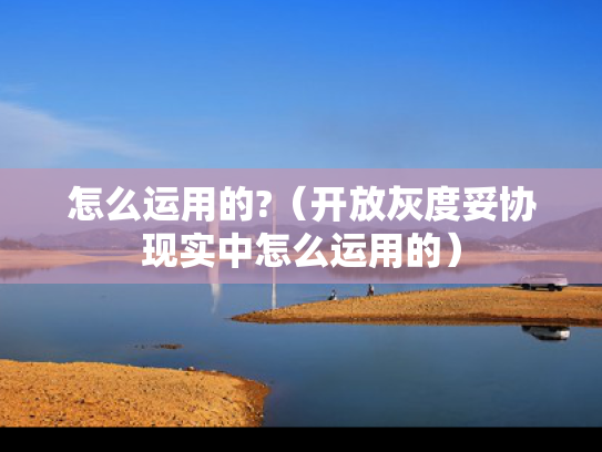 怎么运用的?（开放灰度妥协现实中怎么运用的）