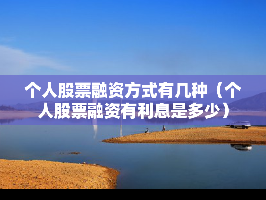 个人股票融资方式有几种（个人股票融资有利息是多少）
