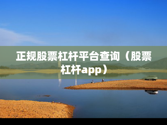 正规股票杠杆平台查询（股票杠杆app）