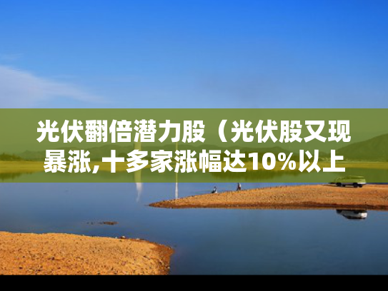光伏翻倍潜力股（光伏股又现暴涨,十多家涨幅达10%以上）
