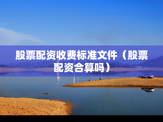 股票配资收费标准文件（股票配资合算吗）