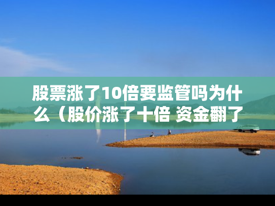股票涨了10倍要监管吗为什么（股价涨了十倍 资金翻了多少倍）