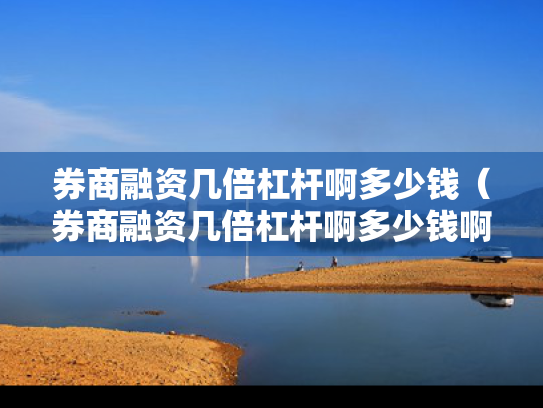 券商融资几倍杠杆啊多少钱（券商融资几倍杠杆啊多少钱啊）