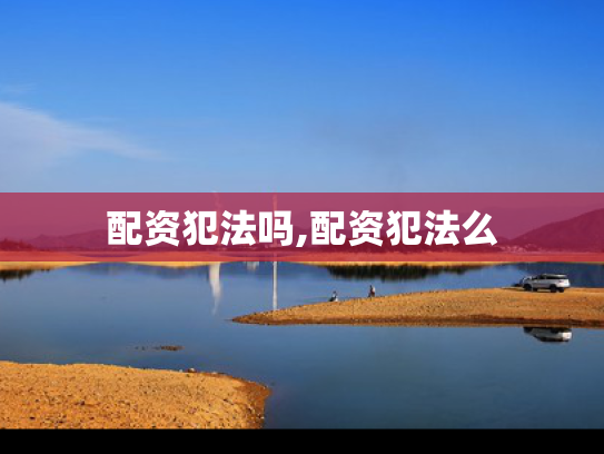 配资犯法吗,配资犯法么