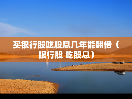 买银行股吃股息几年能翻倍（银行股 吃股息）