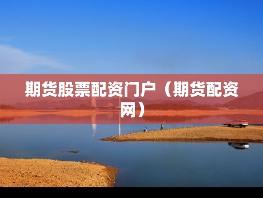 期货股票配资门户（期货配资网）