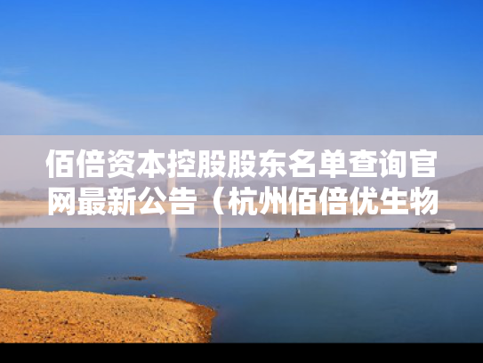 佰倍资本控股股东名单查询官网最新公告（杭州佰倍优生物科技）