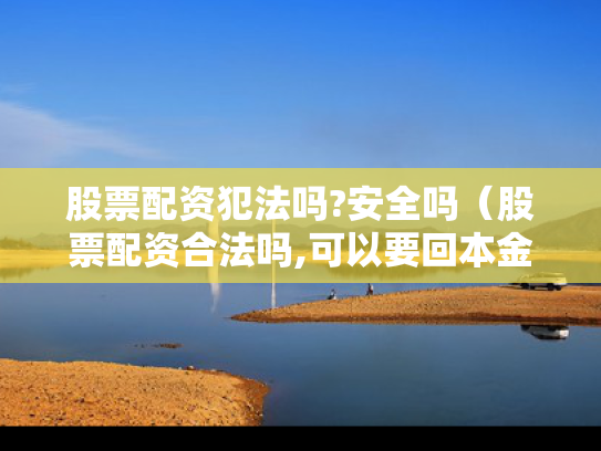 股票配资犯法吗?安全吗（股票配资合法吗,可以要回本金吗）