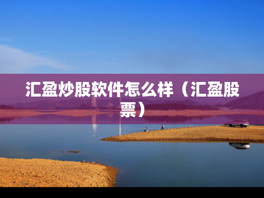 汇盈炒股软件怎么样（汇盈股票）