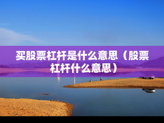 买股票杠杆是什么意思（股票 杠杆什么意思）