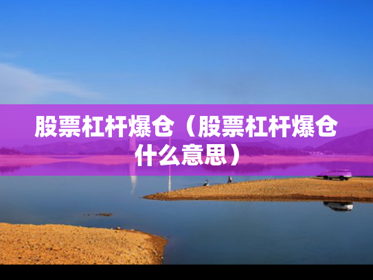 股票杠杆爆仓（股票杠杆爆仓什么意思）