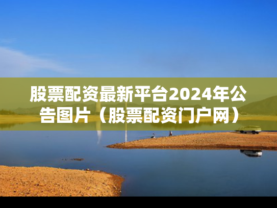 股票配资最新平台2024年公告图片（股票配资门户网）