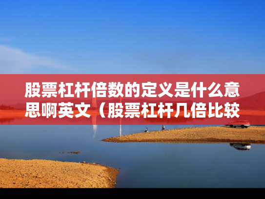 股票杠杆倍数的定义是什么意思啊英文（股票杠杆几倍比较合适）