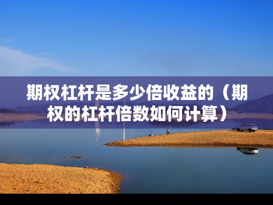 期权杠杆是多少倍收益的（期权的杠杆倍数如何计算）