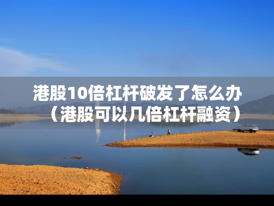 港股10倍杠杆破发了怎么办（港股可以几倍杠杆融资）