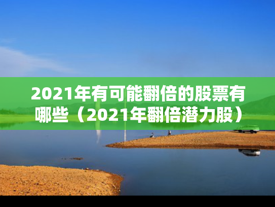 2021年有可能翻倍的股票有哪些（2021年翻倍潜力股）