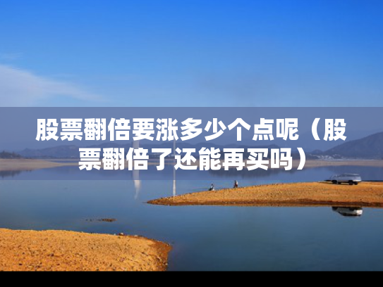 股票翻倍要涨多少个点呢（股票翻倍了还能再买吗）