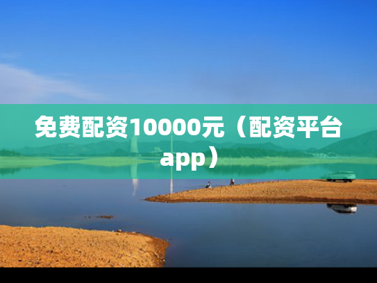 免费配资10000元（配资平台app）