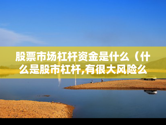 股票市场杠杆资金是什么（什么是股市杠杆,有很大风险么?）