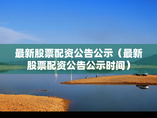 最新股票配资公告公示（最新股票配资公告公示时间）