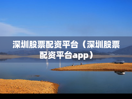 深圳股票配资平台（深圳股票配资平台app）