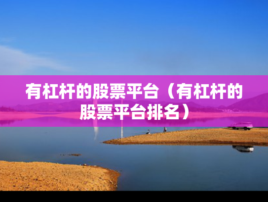 有杠杆的股票平台（有杠杆的股票平台排名）