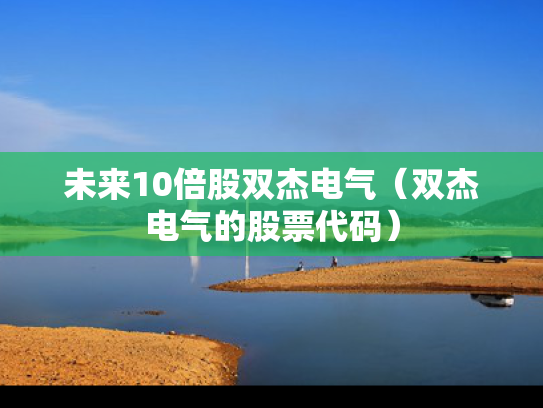 未来10倍股双杰电气（双杰电气的股票代码）