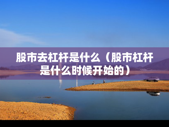 股市去杠杆是什么（股市杠杆是什么时候开始的）