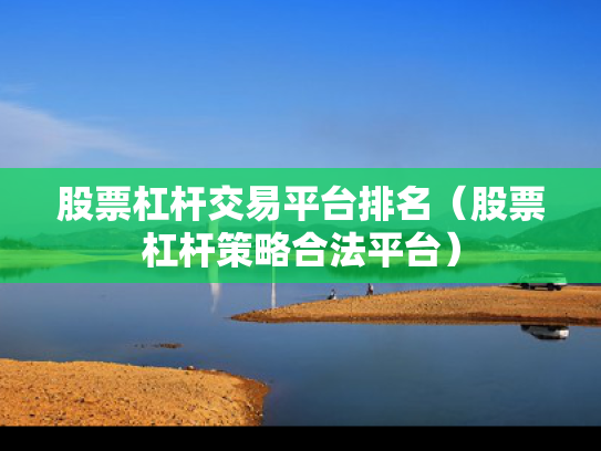 股票杠杆交易平台排名（股票杠杆策略合法平台）