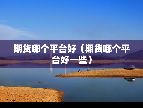 期货哪个平台好（期货哪个平台好一些）