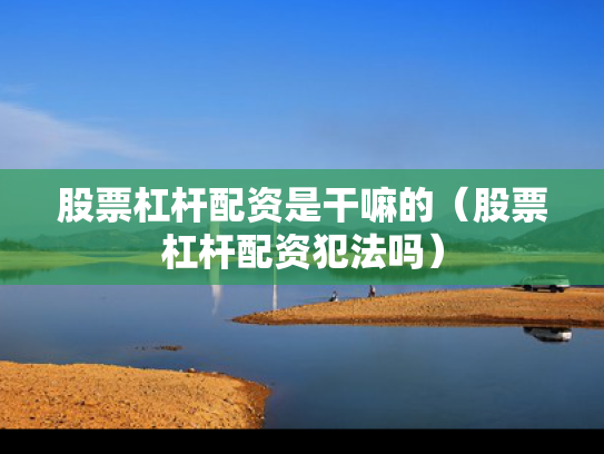股票杠杆配资是干嘛的（股票杠杆配资犯法吗）