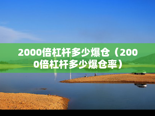 2000倍杠杆多少爆仓（2000倍杠杆多少爆仓率）