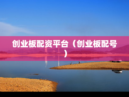 创业板配资平台（创业板配号）