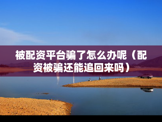 被配资平台骗了怎么办呢（配资被骗还能追回来吗）