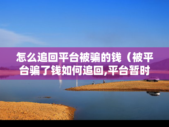 怎么追回平台被骗的钱（被平台骗了钱如何追回,平台暂时还没倒闭）