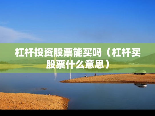 杠杆投资股票能买吗（杠杆买股票什么意思）