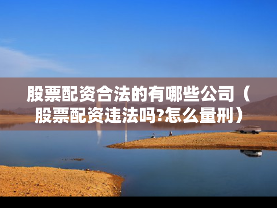 股票配资合法的有哪些公司（股票配资违法吗?怎么量刑）