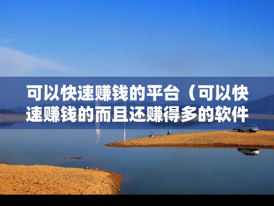 可以快速赚钱的平台（可以快速赚钱的而且还赚得多的软件）