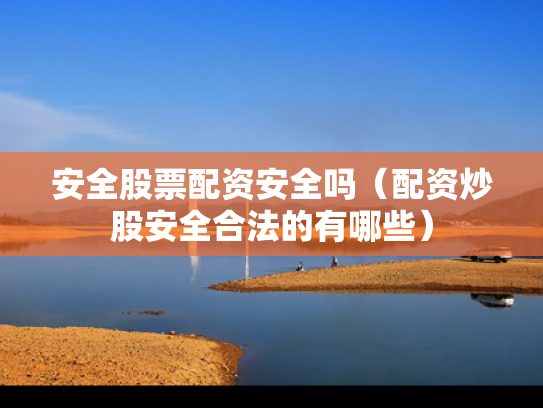 安全股票配资安全吗（配资炒股安全合法的有哪些）