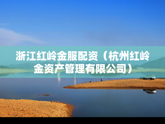 浙江红岭金服配资（杭州红岭金资产管理有限公司）