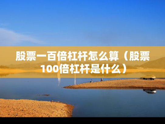 股票一百倍杠杆怎么算（股票100倍杠杆是什么）