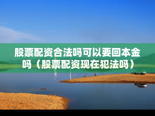 股票配资合法吗可以要回本金吗（股票配资现在犯法吗）