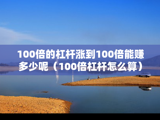 100倍的杠杆涨到100倍能赚多少呢（100倍杠杆怎么算）